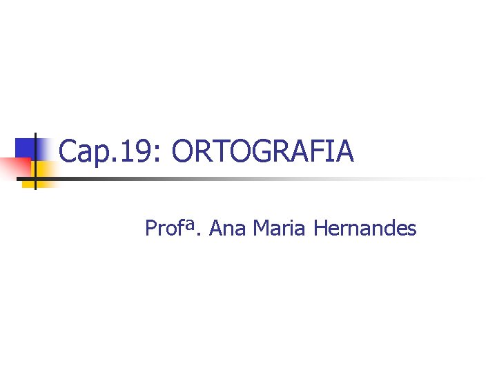 Cap. 19: ORTOGRAFIA Profª. Ana Maria Hernandes 