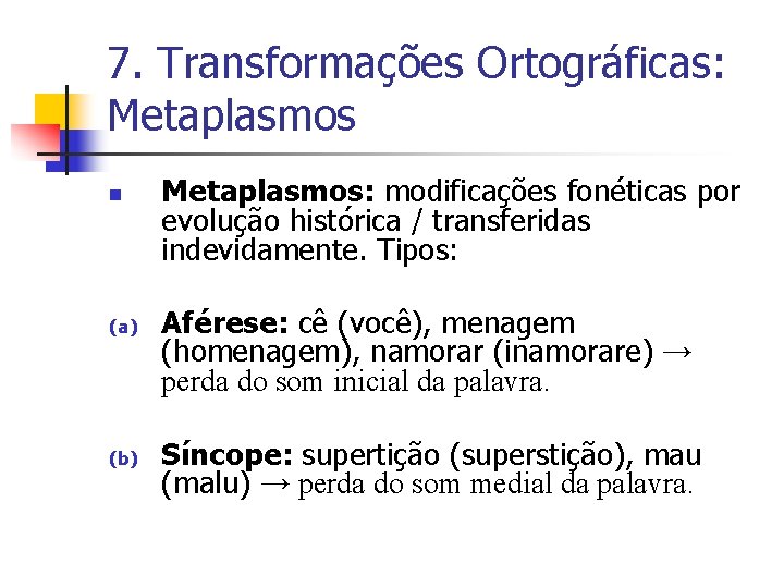 7. Transformações Ortográficas: Metaplasmos n (a) (b) Metaplasmos: modificações fonéticas por evolução histórica /