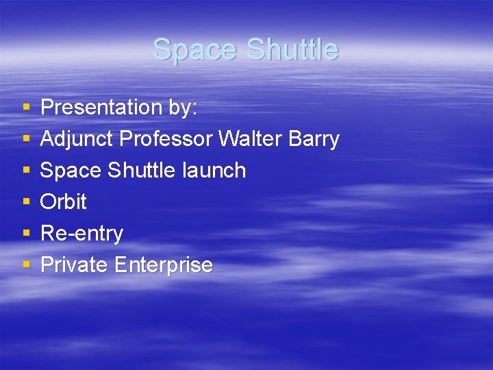 Space Shuttle § § § Presentation by: Adjunct Professor Walter Barry Space Shuttle launch