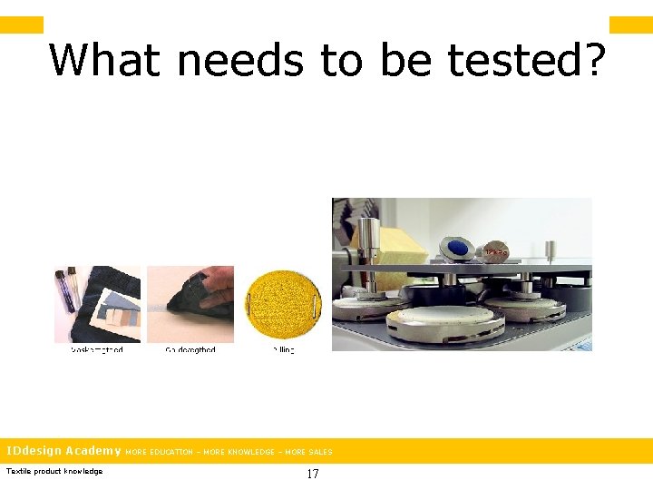 What needs to be tested? IDdesign Academy Textile product knowledge MORE EDUCATION – MORE