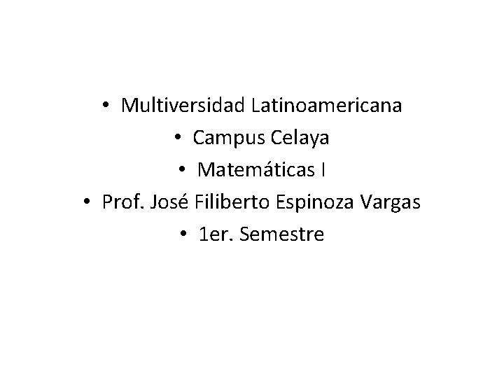  • Multiversidad Latinoamericana • Campus Celaya • Matemáticas I • Prof. José Filiberto