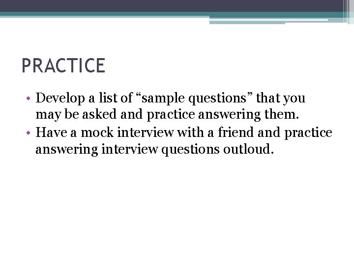 PRACTICE • Develop a list of “sample questions” that you may be asked and PRACTICE • Develop a list of “sample questions” that you may be asked and