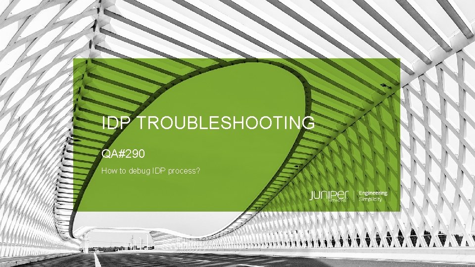 IDP TROUBLESHOOTING QA#290 How to debug IDP process? © 2019 Juniper Networks Juniper Business