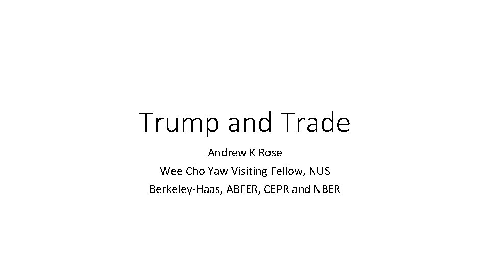 Trump and Trade Andrew K Rose Wee Cho Yaw Visiting Fellow, NUS Berkeley-Haas, ABFER,