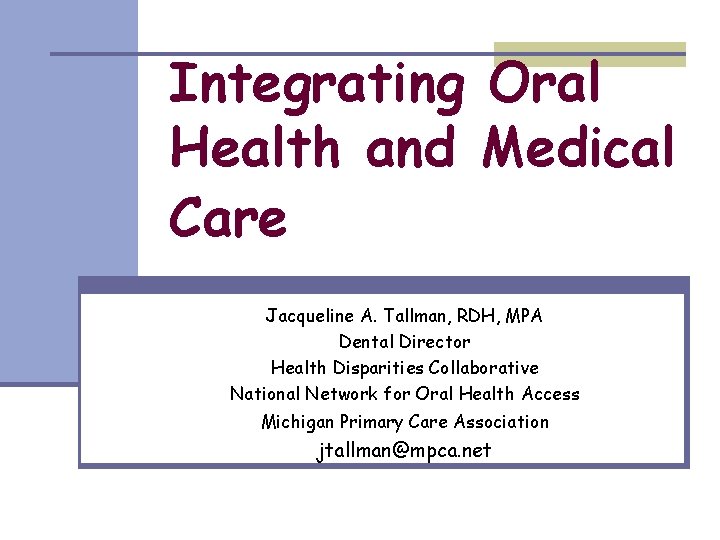 Integrating Oral Health and Medical Care Jacqueline A. Tallman, RDH, MPA Dental Director Health