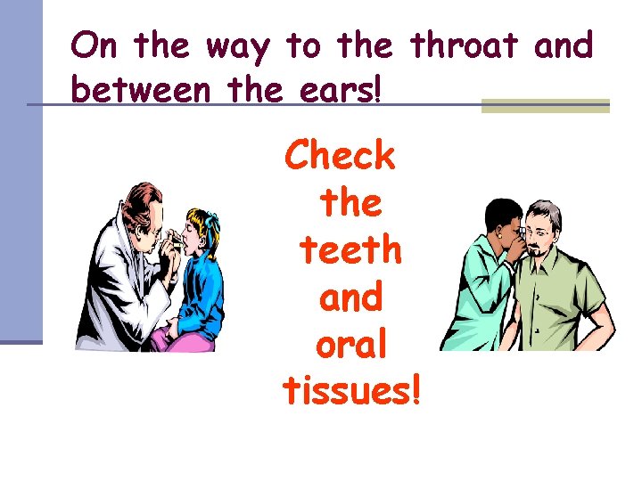 On the way to the throat and between the ears! Check the teeth and