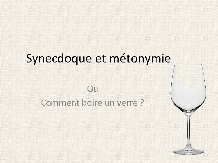 Synecdoque et métonymie Ou Comment boire un verre ? 