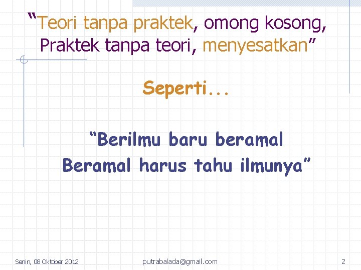 “Teori tanpa praktek, omong kosong, Praktek tanpa teori, menyesatkan” Seperti. . . “Berilmu baru