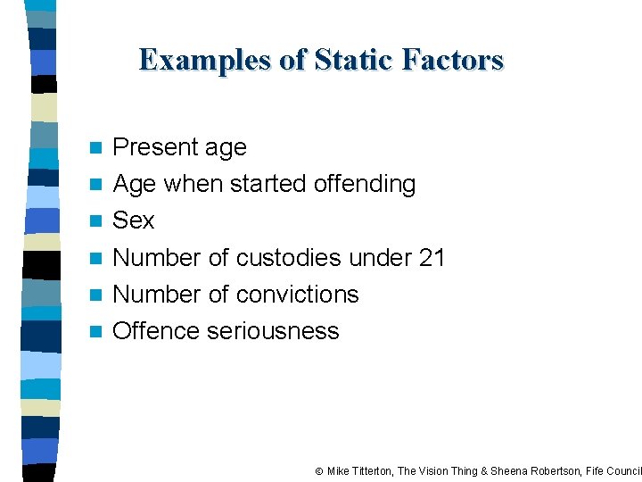 Examples of Static Factors n n n Present age Age when started offending Sex