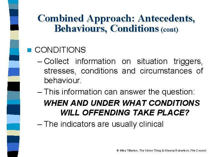 Combined Approach: Antecedents, Behaviours, Conditions (cont) n CONDITIONS – Collect information on situation triggers,