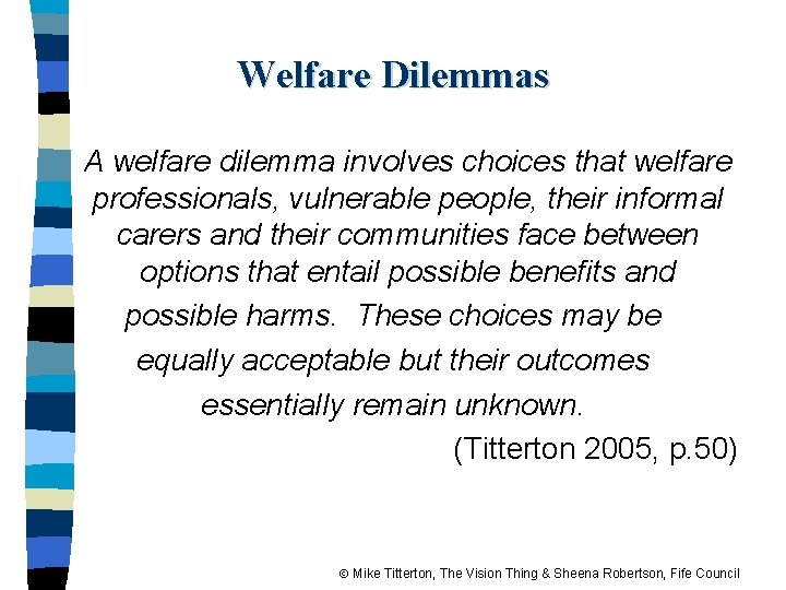 Welfare Dilemmas A welfare dilemma involves choices that welfare professionals, vulnerable people, their informal