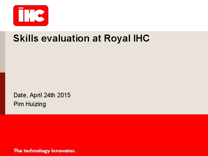 Skills evaluation at Royal IHC Date, April 24 th 2015 Pim Huizing 