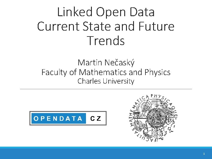 Linked Open Data Current State and Future Trends Martin Nečaský Faculty of Mathematics and Linked Open Data Current State and Future Trends Martin Nečaský Faculty of Mathematics and