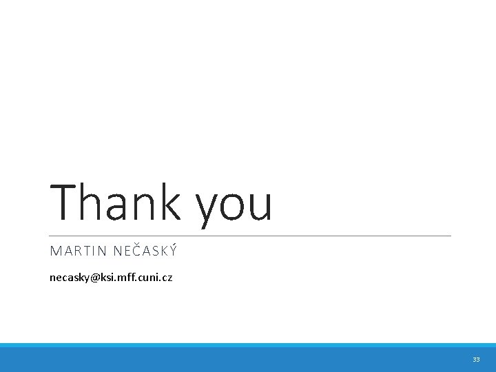 Thank you MARTIN NEČASKÝ necasky@ksi. mff. cuni. cz 33 Thank you MARTIN NEČASKÝ necasky@ksi. mff. cuni. cz 33
