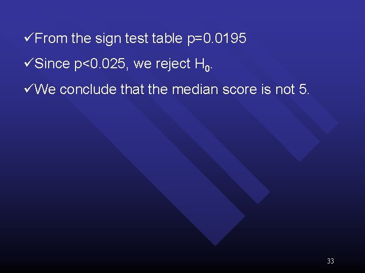üFrom the sign test table p=0. 0195 üSince p<0. 025, we reject H 0.