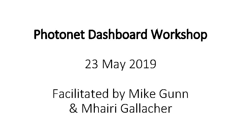 Photonet Dashboard Workshop 23 May 2019 Facilitated by Mike Gunn & Mhairi Gallacher 
