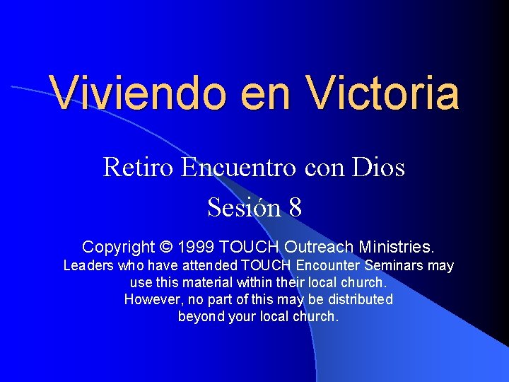 Viviendo en Victoria Retiro Encuentro con Dios Sesión 8 Copyright © 1999 TOUCH Outreach