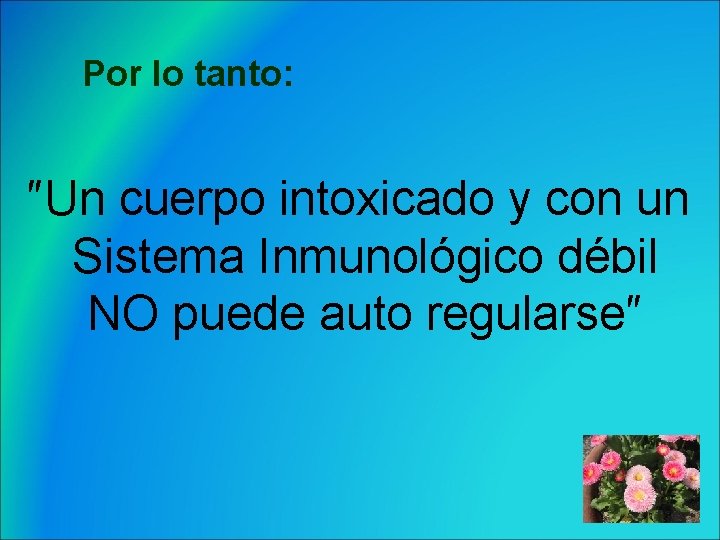 Por lo tanto: ″Un cuerpo intoxicado y con un Sistema Inmunológico débil NO puede
