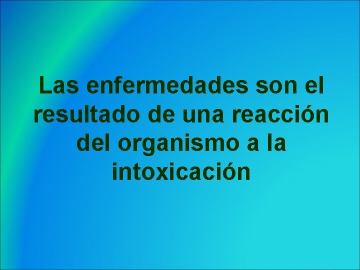 Las enfermedades son el resultado de una reacción del organismo a la intoxicación 