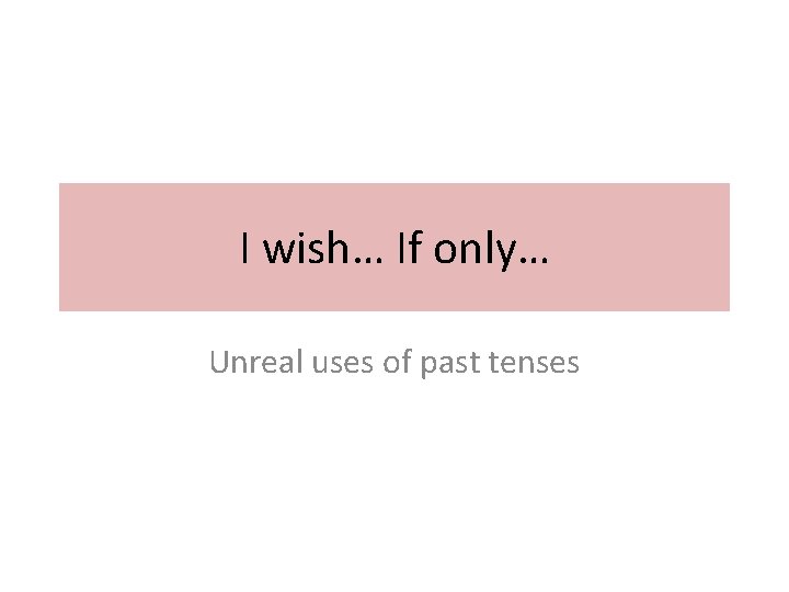 I wish… If only… Unreal uses of past tenses 