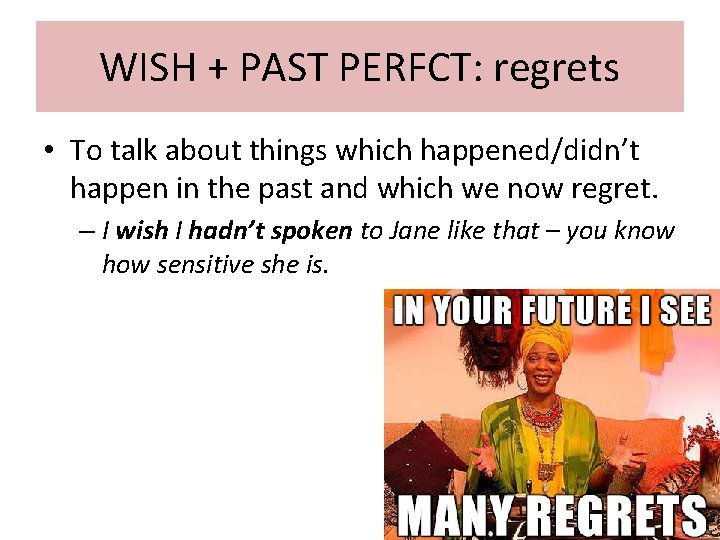 WISH + PAST PERFCT: regrets • To talk about things which happened/didn’t happen in