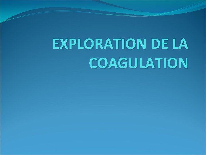 EXPLORATION DE LA COAGULATION 