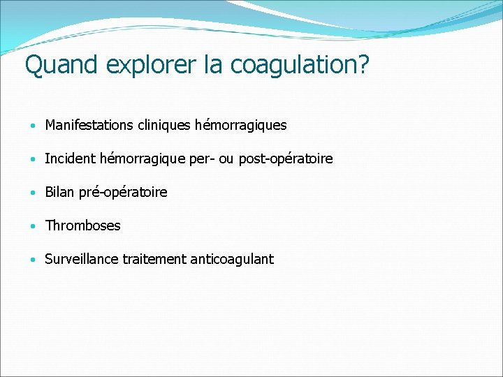 Quand explorer la coagulation? • Manifestations cliniques hémorragiques • Incident hémorragique per- ou post-opératoire