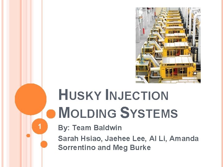 HUSKY INJECTION MOLDING SYSTEMS 1 By: Team Baldwin Sarah Hsiao, Jaehee Lee, Al Li,