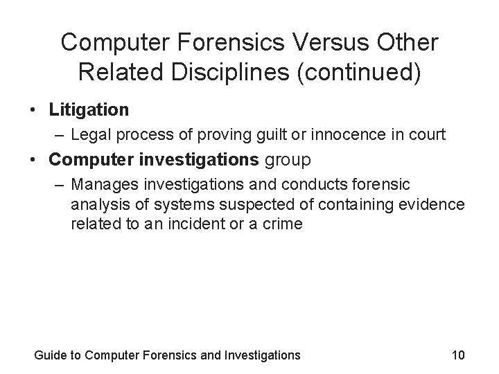 Computer Forensics Versus Other Related Disciplines (continued) • Litigation – Legal process of proving