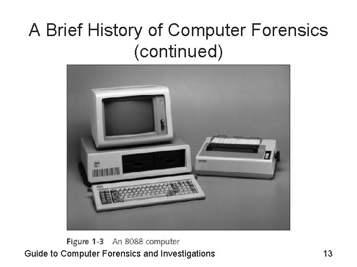 A Brief History of Computer Forensics (continued) Guide to Computer Forensics and Investigations 13