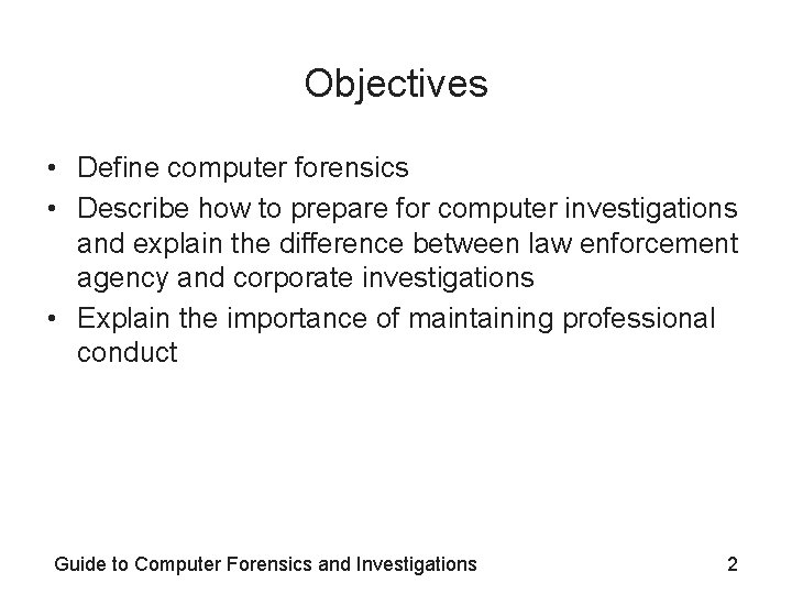 Objectives • Define computer forensics • Describe how to prepare for computer investigations and