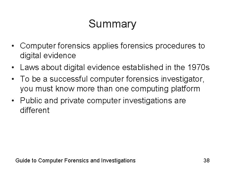 Summary • Computer forensics applies forensics procedures to digital evidence • Laws about digital