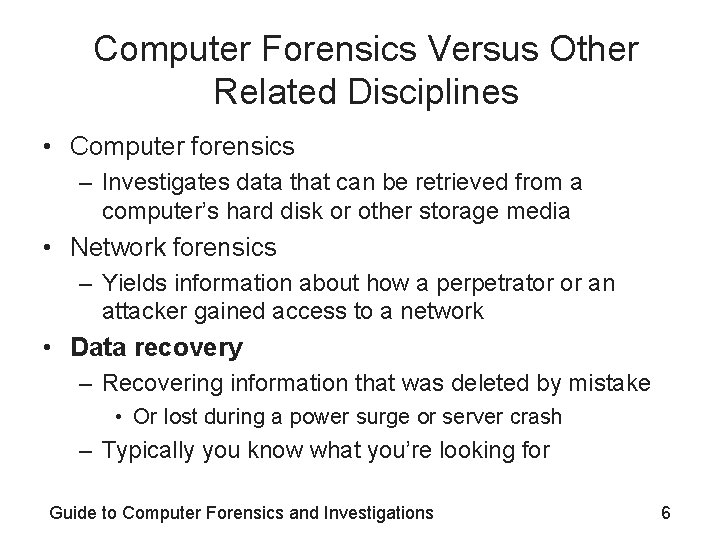 Computer Forensics Versus Other Related Disciplines • Computer forensics – Investigates data that can