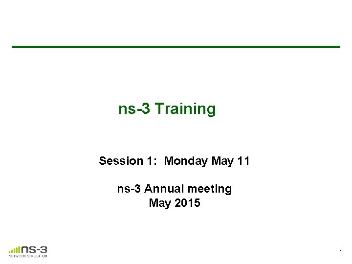 ns-3 Training Session 1: Monday May 11 ns-3 Annual meeting May 2015 1 ns-3 Training Session 1: Monday May 11 ns-3 Annual meeting May 2015 1