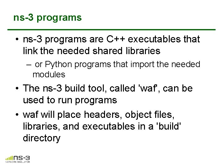 ns-3 programs • ns-3 programs are C++ executables that link the needed shared libraries ns-3 programs • ns-3 programs are C++ executables that link the needed shared libraries