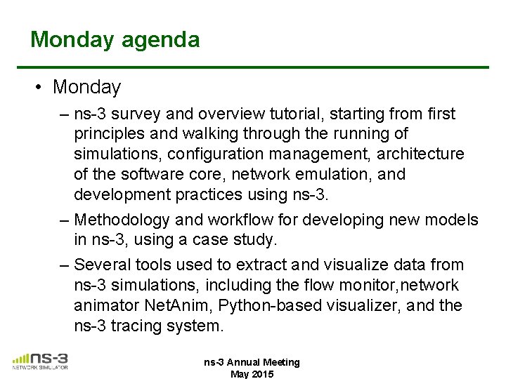 Monday agenda • Monday – ns-3 survey and overview tutorial, starting from first principles Monday agenda • Monday – ns-3 survey and overview tutorial, starting from first principles