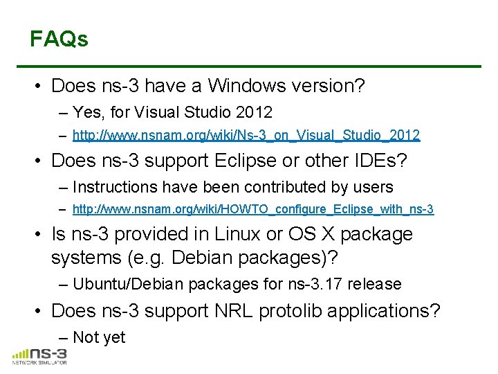 FAQs • Does ns-3 have a Windows version? – Yes, for Visual Studio 2012 FAQs • Does ns-3 have a Windows version? – Yes, for Visual Studio 2012