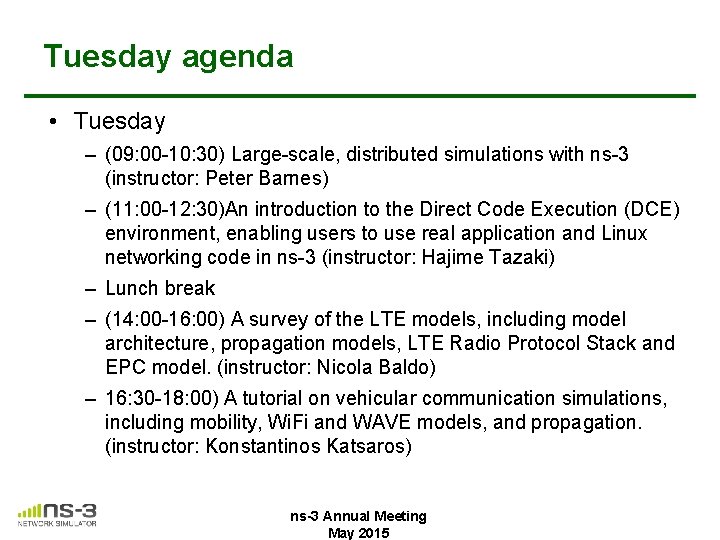 Tuesday agenda • Tuesday – (09: 00 -10: 30) Large-scale, distributed simulations with ns-3 Tuesday agenda • Tuesday – (09: 00 -10: 30) Large-scale, distributed simulations with ns-3
