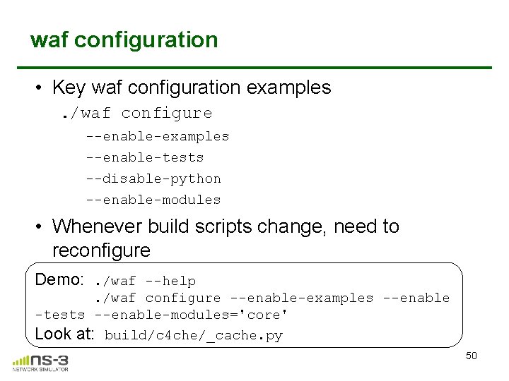 waf configuration • Key waf configuration examples. /waf configure --enable-examples --enable-tests --disable-python --enable-modules • waf configuration • Key waf configuration examples. /waf configure --enable-examples --enable-tests --disable-python --enable-modules •