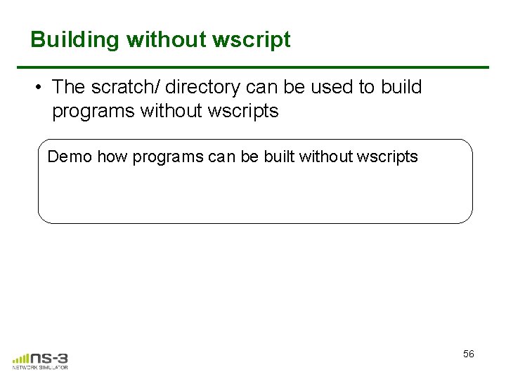Building without wscript • The scratch/ directory can be used to build programs without Building without wscript • The scratch/ directory can be used to build programs without