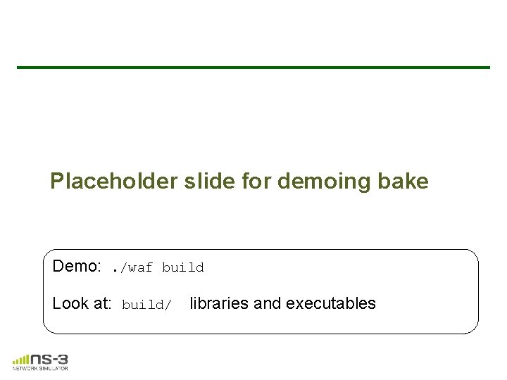 Placeholder slide for demoing bake Demo: . /waf build Look at: build/ libraries and Placeholder slide for demoing bake Demo: . /waf build Look at: build/ libraries and