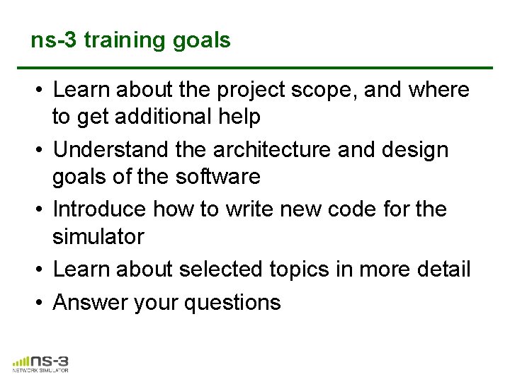 ns-3 training goals • Learn about the project scope, and where to get additional ns-3 training goals • Learn about the project scope, and where to get additional
