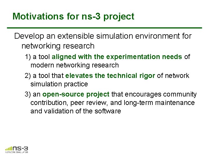 Motivations for ns-3 project Develop an extensible simulation environment for networking research 1) a Motivations for ns-3 project Develop an extensible simulation environment for networking research 1) a