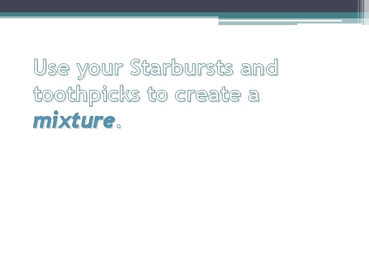 Use your Starbursts and toothpicks to create a mixture. 