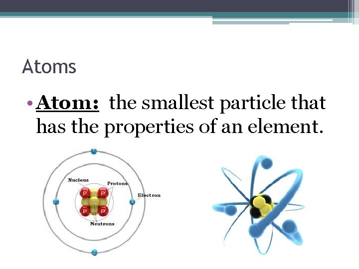 Atoms • Atom: the smallest particle that has the properties of an element. 