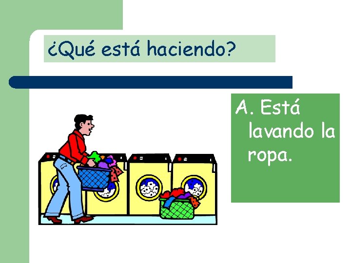 ¿Qué está haciendo? A. Está lavando la ropa. 