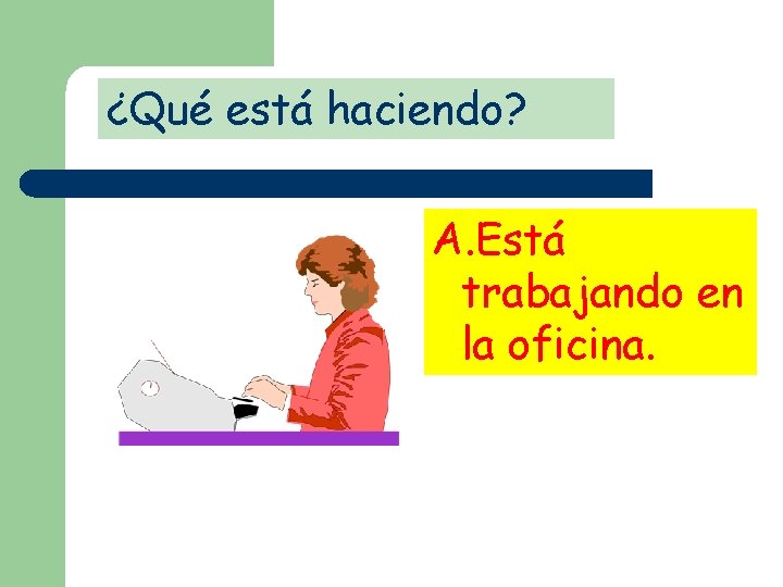 ¿Qué está haciendo? A. Está trabajando en la oficina. 