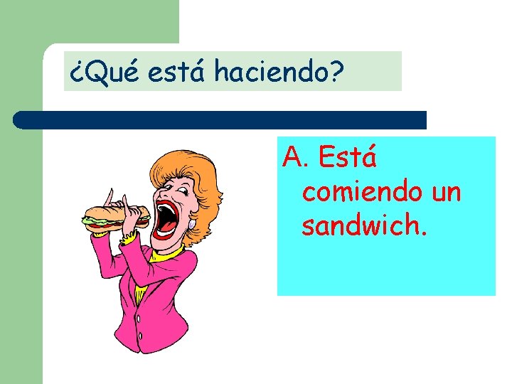 ¿Qué está haciendo? A. Está comiendo un sandwich. 