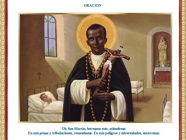 ORACIÓN Oh San Martín, hermano mío, atiéndeme. En mis penas y tribulaciones, consuélame. En