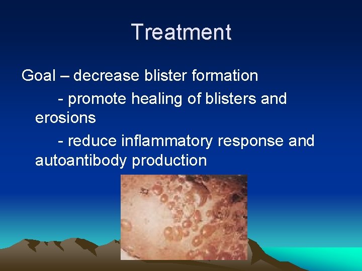 Treatment Goal – decrease blister formation - promote healing of blisters and erosions -
